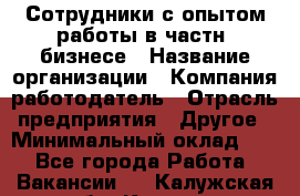 Сотрудники с опытом работы в частн. бизнесе › Название организации ­ Компания-работодатель › Отрасль предприятия ­ Другое › Минимальный оклад ­ 1 - Все города Работа » Вакансии   . Калужская обл.,Калуга г.